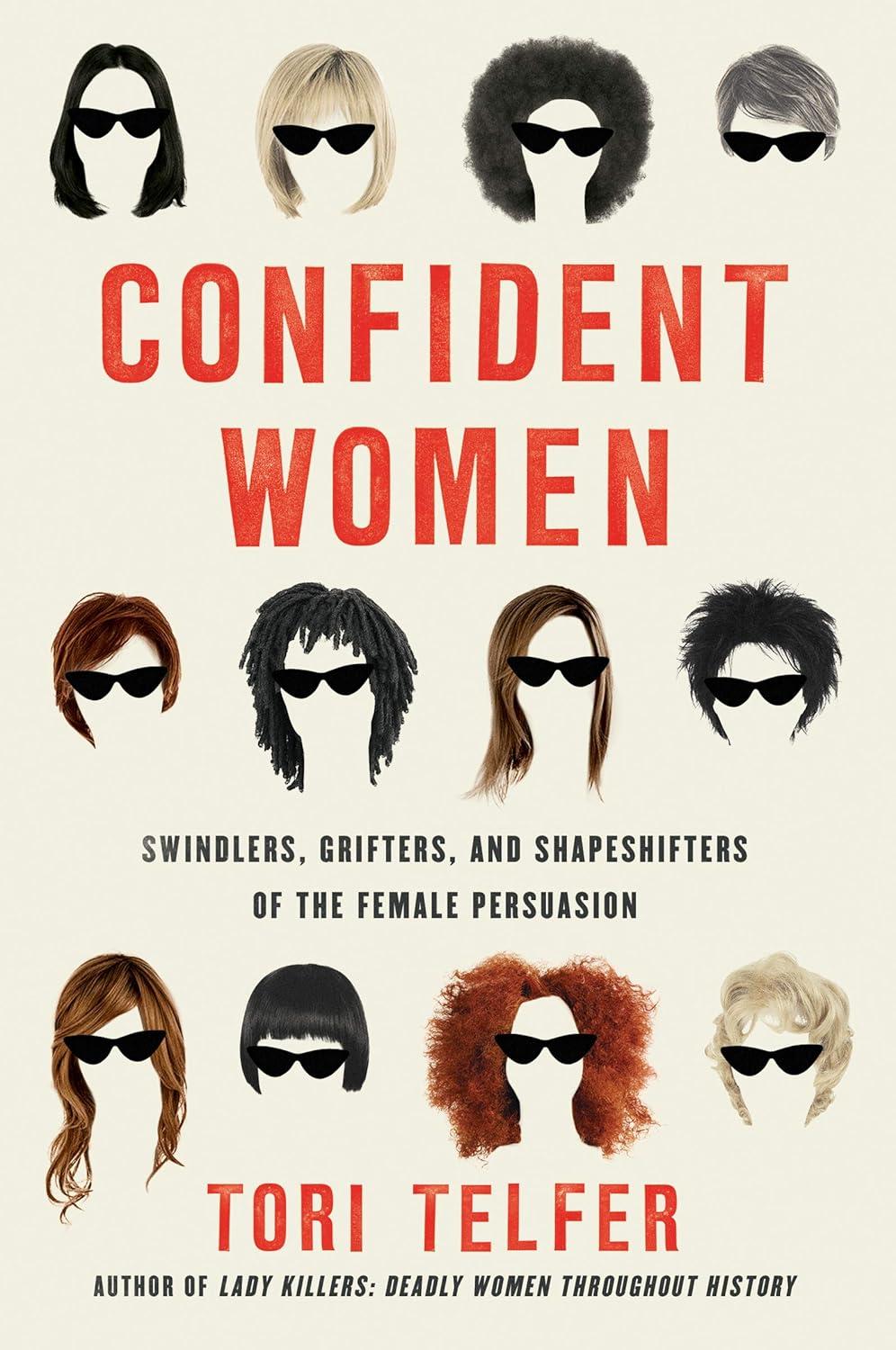 Confident Women: Swindlers, Grifters, and Shapeshifters of the Feminine Persuasion by Tori Telfer