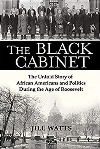 The Black Cabinet: The Untold Story of African Americans and Politics During the Age of Roosevelt by Jill Watts